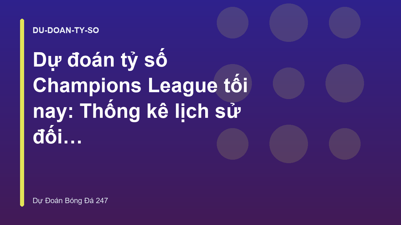 Dự đoán tỷ số Champions League tối nay: Thống kê lịch sử đối đầu