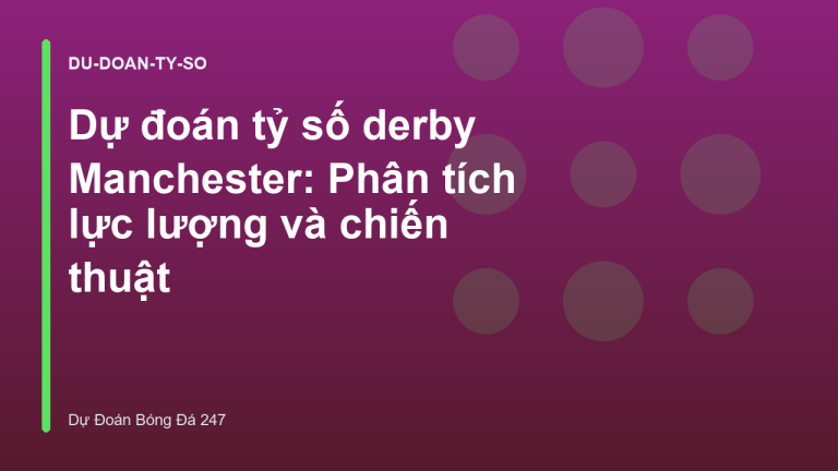 Dự đoán tỷ số derby Manchester: Phân tích lực lượng và chiến thuật