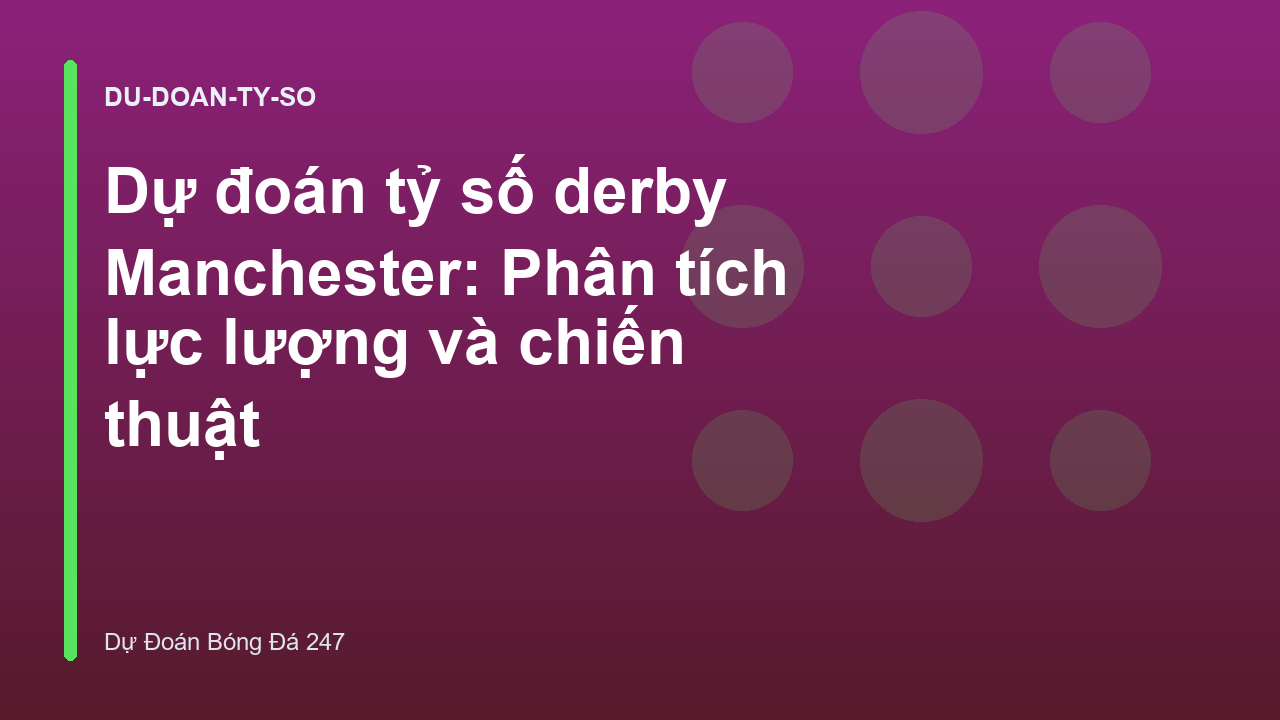 Dự đoán tỷ số derby Manchester: Phân tích lực lượng và chiến thuật