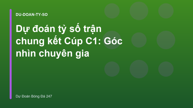 Dự đoán tỷ số trận chung kết Cúp C1: Góc nhìn chuyên gia