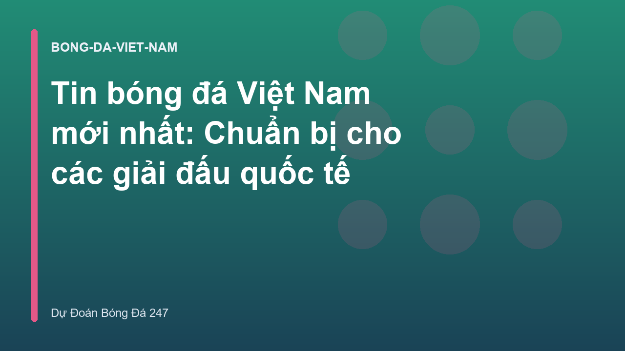 Tin bóng đá Việt Nam mới nhất: Chuẩn bị cho các giải đấu quốc tế